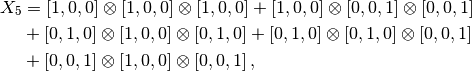 X_5 &= [1,0,0]\otimes[1,0,0]\otimes[1,0,0]
+[1,0,0]\otimes[0,0,1]\otimes[0,0,1]\\
&+[0,1,0]\otimes[1,0,0]\otimes[0,1,0]
+[0,1,0]\otimes[0,1,0]\otimes[0,0,1]\\
&+[0,0,1]\otimes[1,0,0]\otimes[0,0,1]
\,,