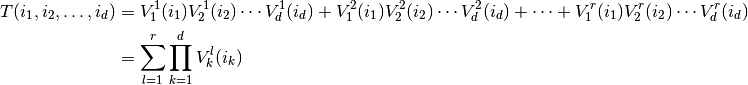 T(i_1,i_2,\ldots,i_d)&=V^1_1(i_1)V^1_2(i_2)\cdots V^1_d(i_d)+
V^2_1(i_1)V^2_2(i_2)\cdots V^2_d(i_d)+\cdots 
+V^r_1(i_1)V^r_2(i_2)\cdots V^r_d(i_d)\\
&=\sum_{l=1}^r \prod_{k=1}^d  V^l_k(i_k)